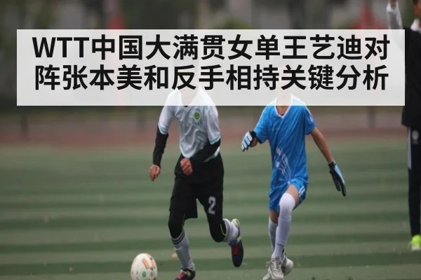 WTT中国大满贯女单王艺迪对阵张本美和反手相持关键分析
