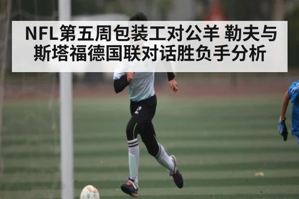 NFL第五周包装工对公羊 勒夫与斯塔福德国联对话胜负手分析